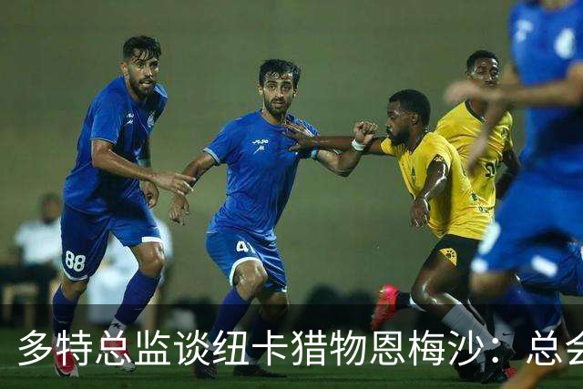 多特总监谈纽卡猎物恩梅沙：总会有天文数字报价，但今夏几乎不可能